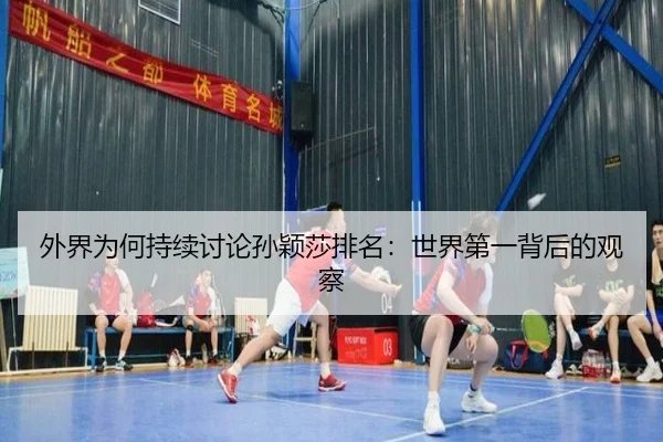 外界为何持续讨论孙颖莎排名：世界第一背后的观察